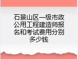石景山区一级市政公用工程建造师报名和考试费用分别多少钱