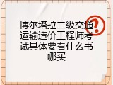 博尔塔拉二级交通运输造价工程师考试具体要看什么书哪买