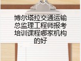 博尔塔拉交通运输总监理工程师报考培训课程哪家机构的好