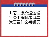 山南二级交通运输造价工程师考试具体要看什么书哪买
