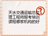 天水交通运输总监理工程师报考培训课程哪家机构的好