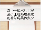 汉中一级水利工程造价工程师培训政府补贴吗具体多少