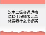 汉中二级交通运输造价工程师考试具体要看什么书哪买