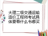 大理二级交通运输造价工程师考试具体要看什么书哪买