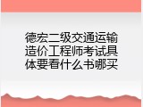 德宏二级交通运输造价工程师考试具体要看什么书哪买