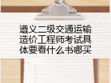 遵义二级交通运输造价工程师考试具体要看什么书哪买