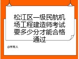松江区一级民航机场工程建造师考试要多少分才能合格通过