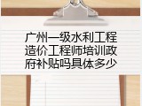 广州一级水利工程造价工程师培训政府补贴吗具体多少
