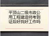 平顶山二级市政公用工程建造师考到证后好找好工作吗