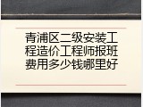 青浦区二级安装工程造价工程师报班费用多少钱哪里好