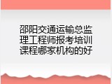 邵阳交通运输总监理工程师报考培训课程哪家机构的好