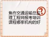 焦作交通运输总监理工程师报考培训课程哪家机构的好