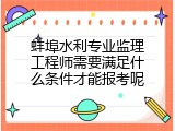 蚌埠水利专业监理工程师需要满足什么条件才能报考呢