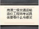 鹰潭二级交通运输造价工程师考试具体要看什么书哪买