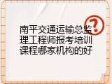南平交通运输总监理工程师报考培训课程哪家机构的好