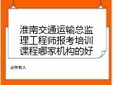 淮南交通运输总监理工程师报考培训课程哪家机构的好