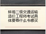 蚌埠二级交通运输造价工程师考试具体要看什么书哪买