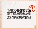 扬州交通运输总监理工程师报考培训课程哪家机构的好