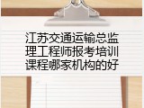 江苏交通运输总监理工程师报考培训课程哪家机构的好