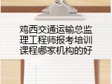 鸡西交通运输总监理工程师报考培训课程哪家机构的好