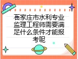 石家庄市水利专业监理工程师需要满足什么条件才能报考呢