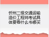 忻州二级交通运输造价工程师考试具体要看什么书哪买