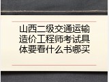 山西二级交通运输造价工程师考试具体要看什么书哪买