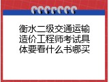 衡水二级交通运输造价工程师考试具体要看什么书哪买