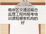 南岸区交通运输总监理工程师报考培训课程哪家机构的好