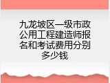 九龙坡区一级市政公用工程建造师报名和考试费用分别多少钱