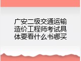 广安二级交通运输造价工程师考试具体要看什么书哪买