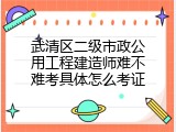 武清区二级市政公用工程建造师难不难考具体怎么考证