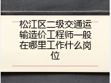 松江区二级交通运输造价工程师一般在哪里工作什么岗位
