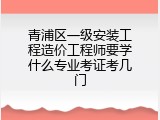 青浦区一级安装工程造价工程师要学什么专业考证考几门