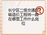 长宁区二级交通运输造价工程师一般在哪里工作什么岗位