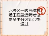 北辰区一级民航机场工程建造师考试要多少分才能合格通过