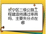 长宁区二级公路工程建造师通过率高吗，主要失分点在哪