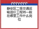 静安区二级交通运输造价工程师一般在哪里工作什么岗位