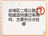 武清区二级公路工程建造师通过率高吗，主要失分点在哪