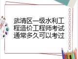 武清区一级水利工程造价工程师考试通常多久可以考过