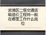 武清区二级交通运输造价工程师一般在哪里工作什么岗位