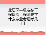北辰区一级安装工程造价工程师要学什么专业考证考几门