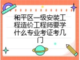 和平区一级安装工程造价工程师要学什么专业考证考几门