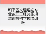 和平区交通运输专业监理工程师正规培训机构学校培训班