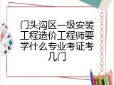 门头沟区一级安装工程造价工程师要学什么专业考证考几门
