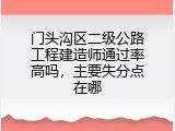 门头沟区二级公路工程建造师通过率高吗，主要失分点在哪