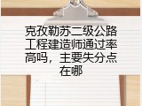 克孜勒苏二级公路工程建造师通过率高吗，主要失分点在哪