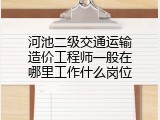 河池二级交通运输造价工程师一般在哪里工作什么岗位