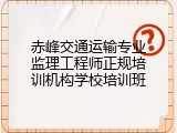 赤峰交通运输专业监理工程师正规培训机构学校培训班