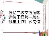 通辽二级交通运输造价工程师一般在哪里工作什么岗位